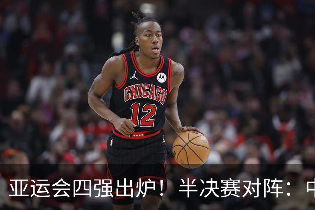 亚运会四强出炉！半决赛对阵：中国男篮vs日本 韩国vs伊朗